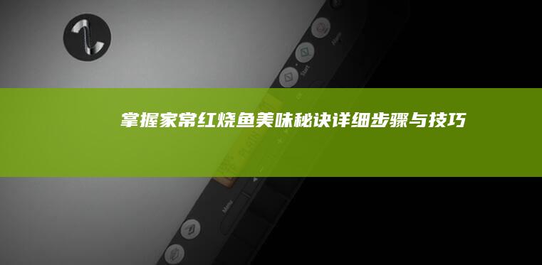 掌握家常红烧鱼美味秘诀：详细步骤与技巧